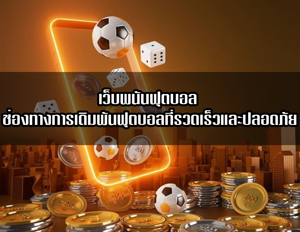 เว็บพนันฟุตบอล ช่องทางการเดิมพันฟุตบอลที่รวดเร็วและปลอดภัย